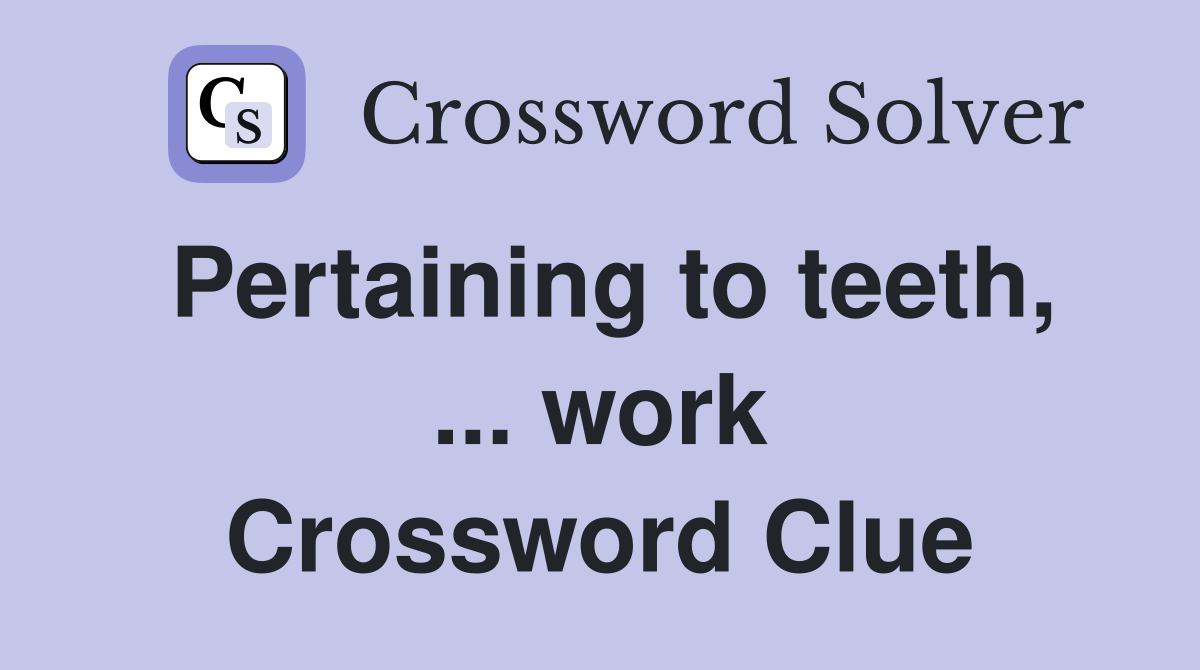 Pertaining to teeth, ... work Crossword Clue