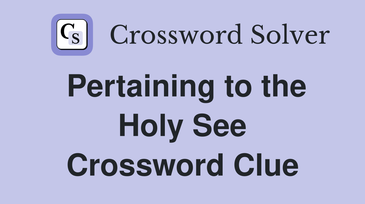 Pertaining to the Holy See Crossword Clue