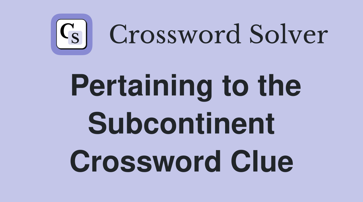 Pertaining to the Subcontinent Crossword Clue