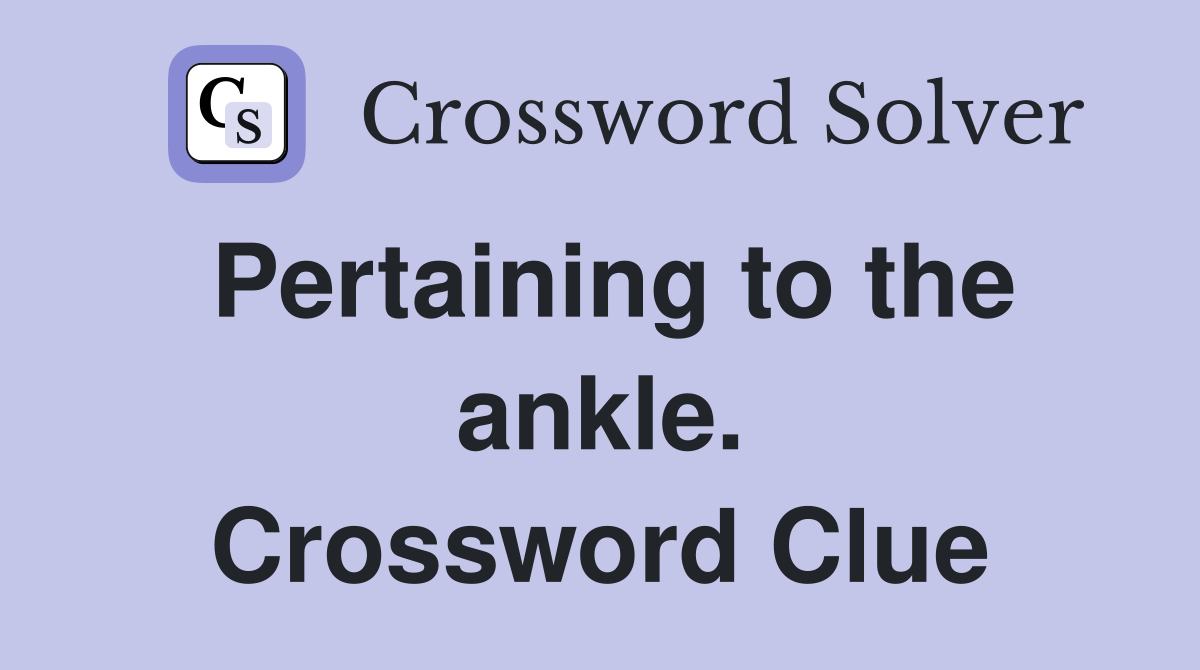 Pertaining to the ankle. Crossword Clue
