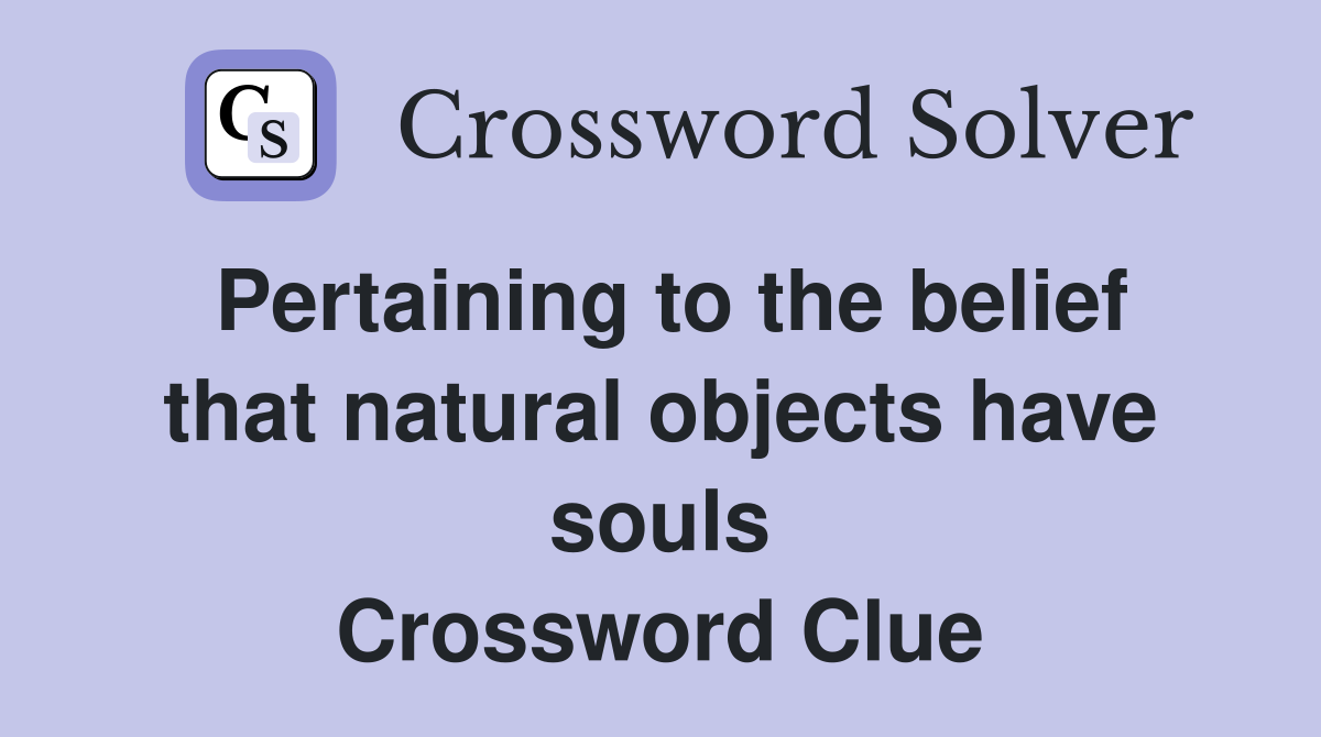 Pertaining to the belief that natural objects have souls Crossword Clue