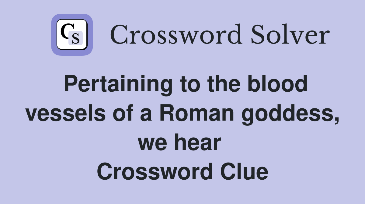 Pertaining to the blood vessels of a Roman goddess, we hear  Crossword Clue