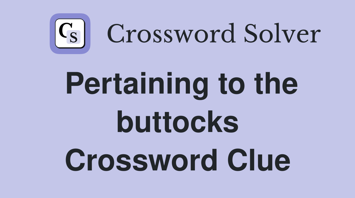 Pertaining to the buttocks Crossword Clue