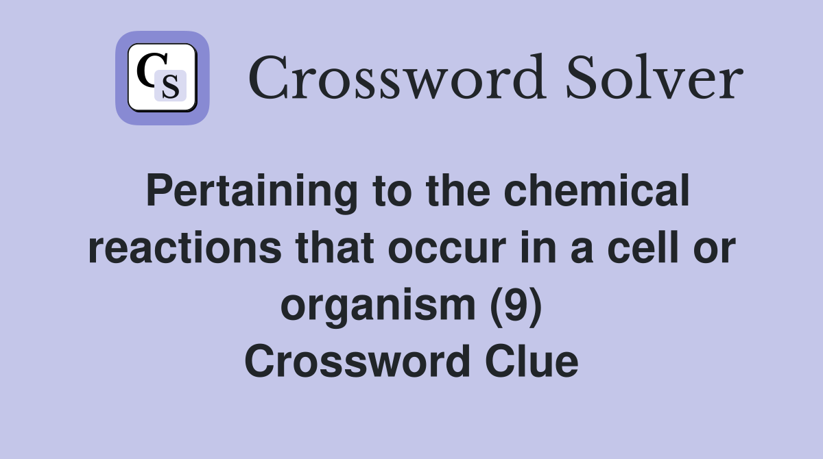 Pertaining to the chemical reactions that occur in a cell or organism (9) Crossword Clue
