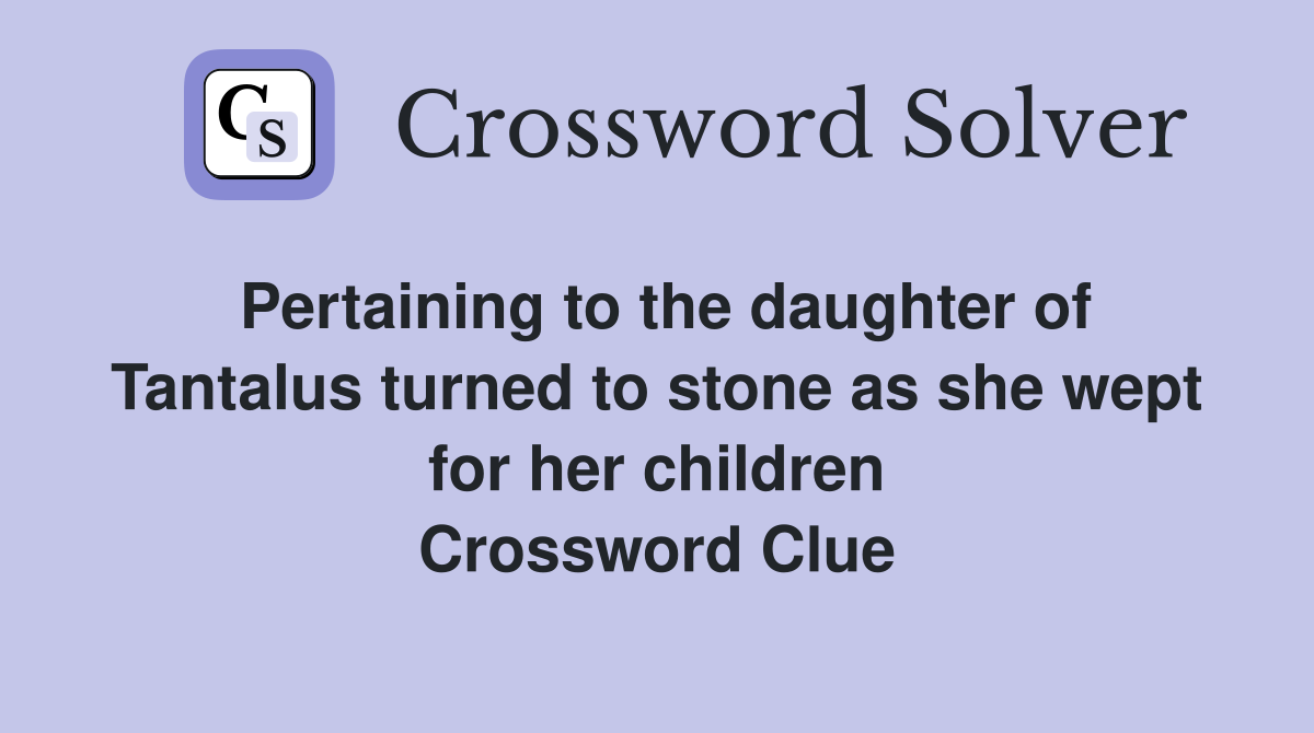 Pertaining to the daughter of Tantalus turned to stone as she wept for her children Crossword Clue