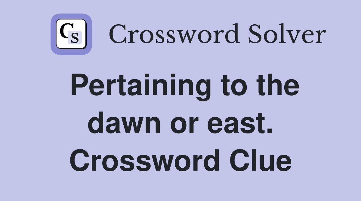 Pertaining to the dawn or east. Crossword Clue