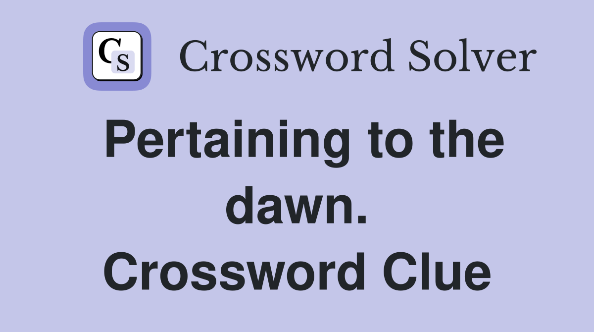 Pertaining to the dawn. Crossword Clue