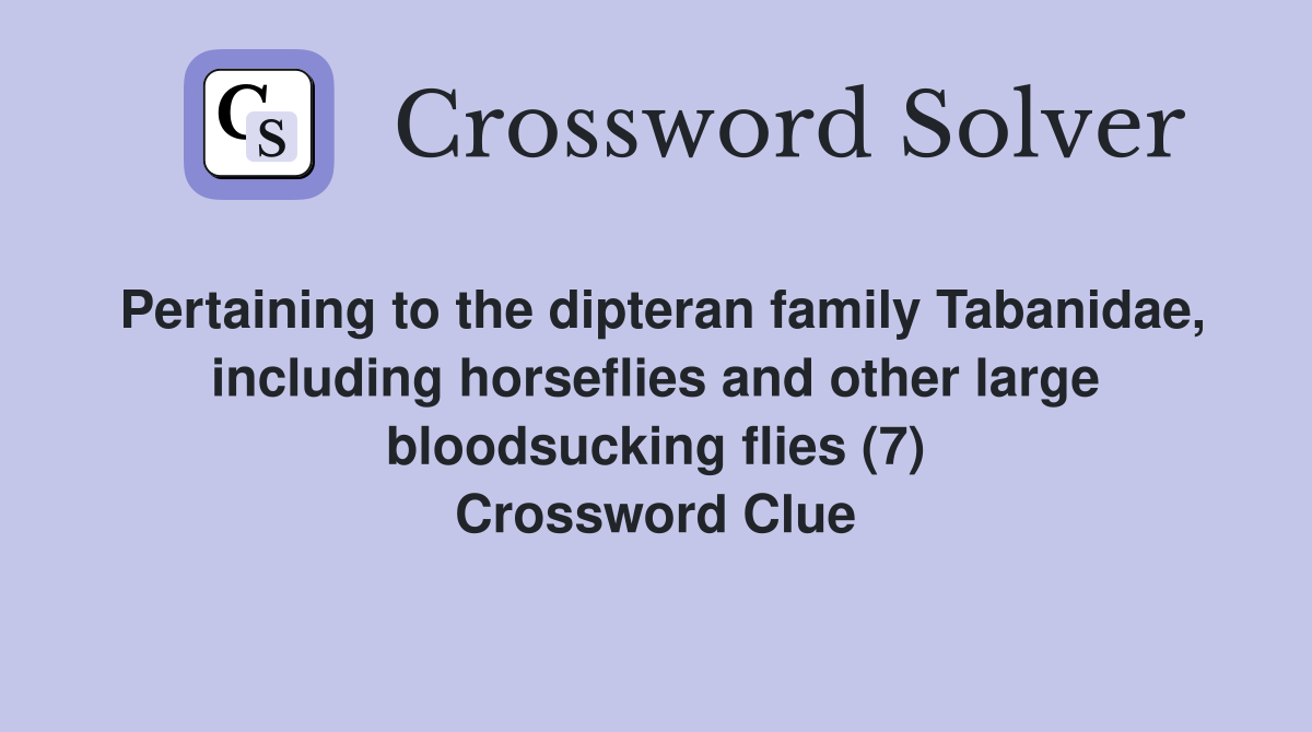 Pertaining to the dipteran family Tabanidae, including horseflies and other large bloodsucking flies (7) Crossword Clue