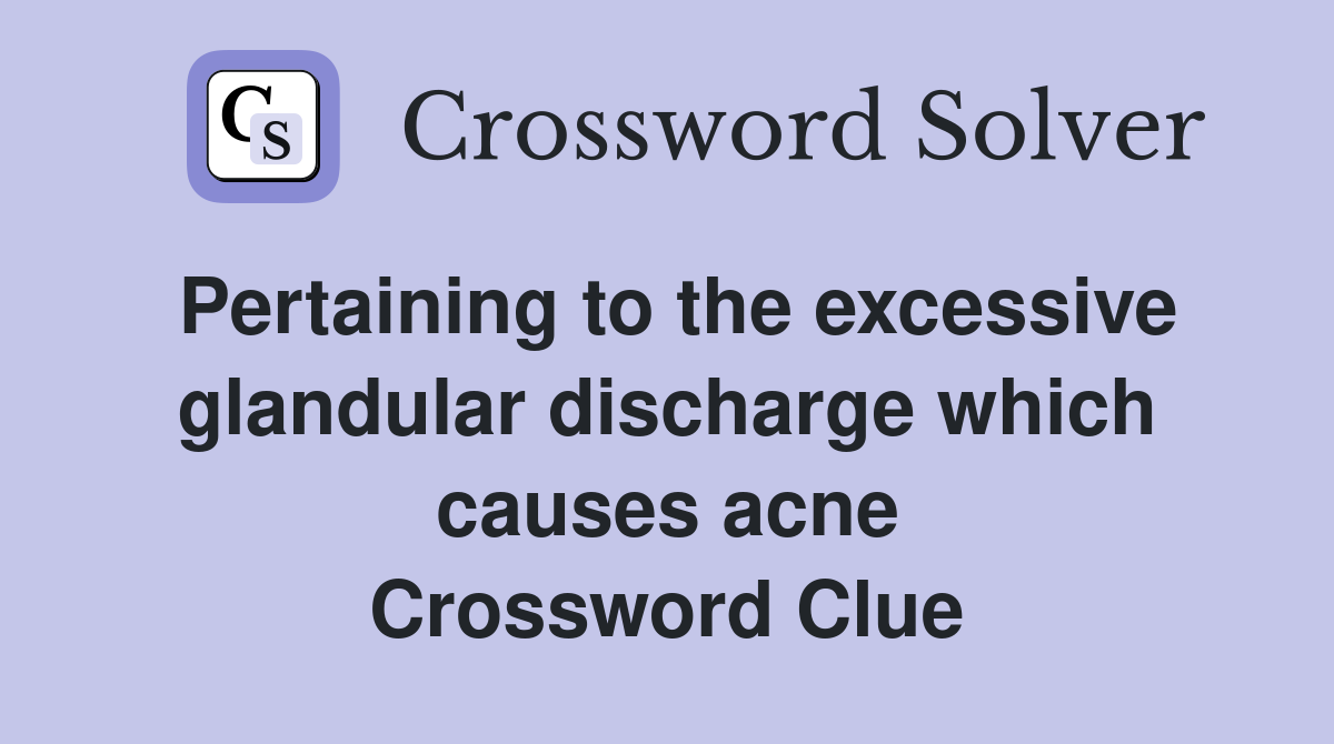 Pertaining to the excessive glandular discharge which causes acne Crossword Clue
