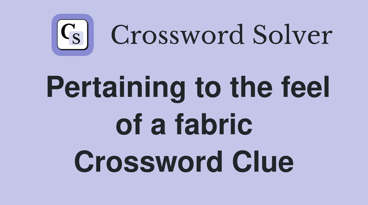 Pertaining to the feel of a fabric Crossword Clue