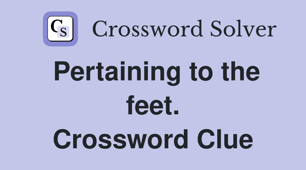 Pertaining to the feet. Crossword Clue
