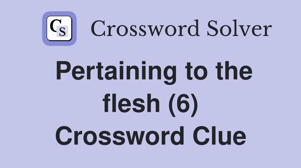 Pertaining to the flesh (6) Crossword Clue