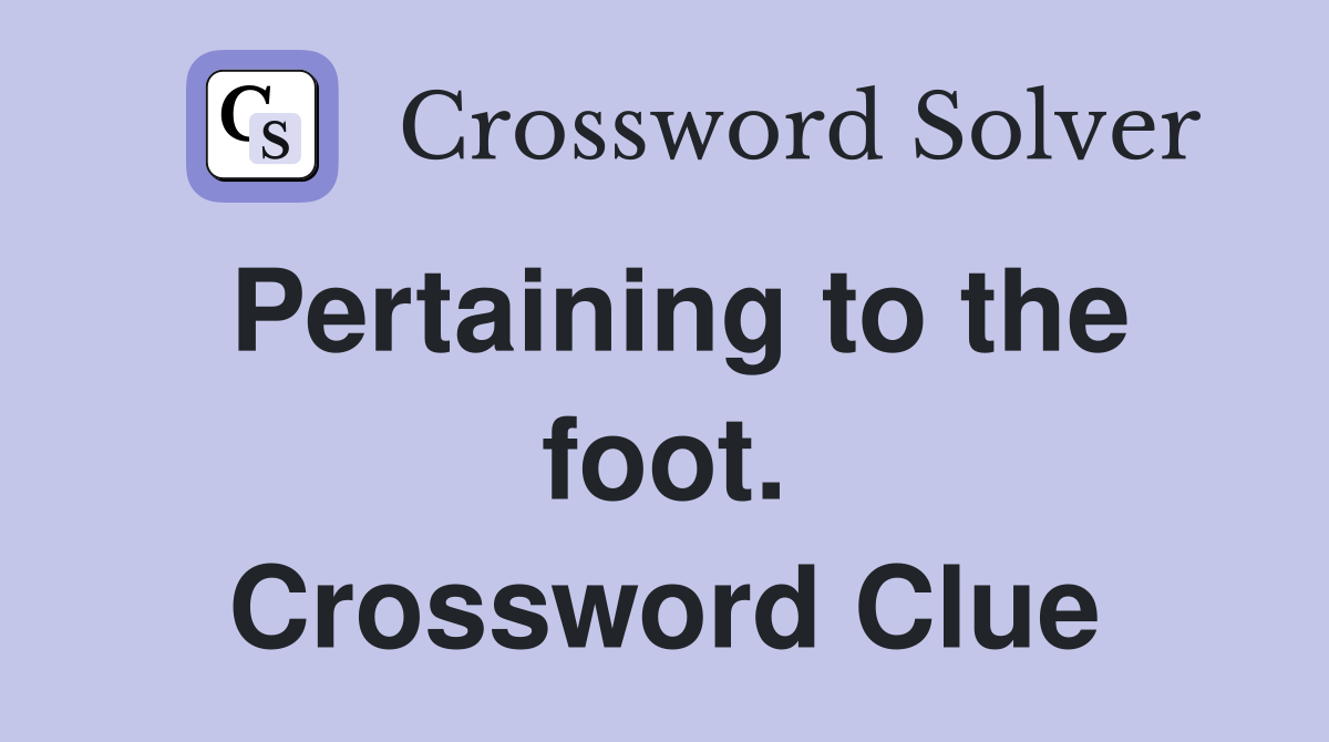 Pertaining to the foot. Crossword Clue