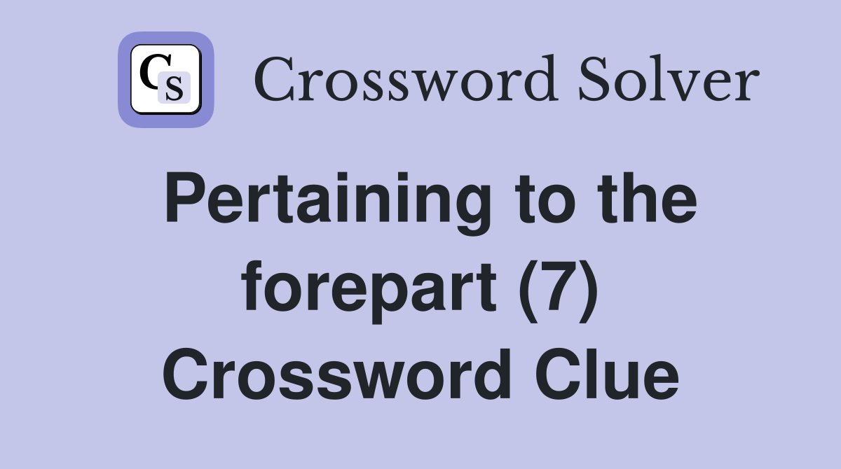 Pertaining to the forepart (7) Crossword Clue