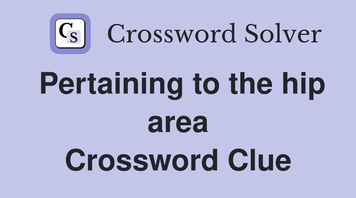 Pertaining to the hip area Crossword Clue