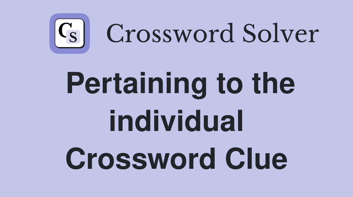 Pertaining to the individual Crossword Clue