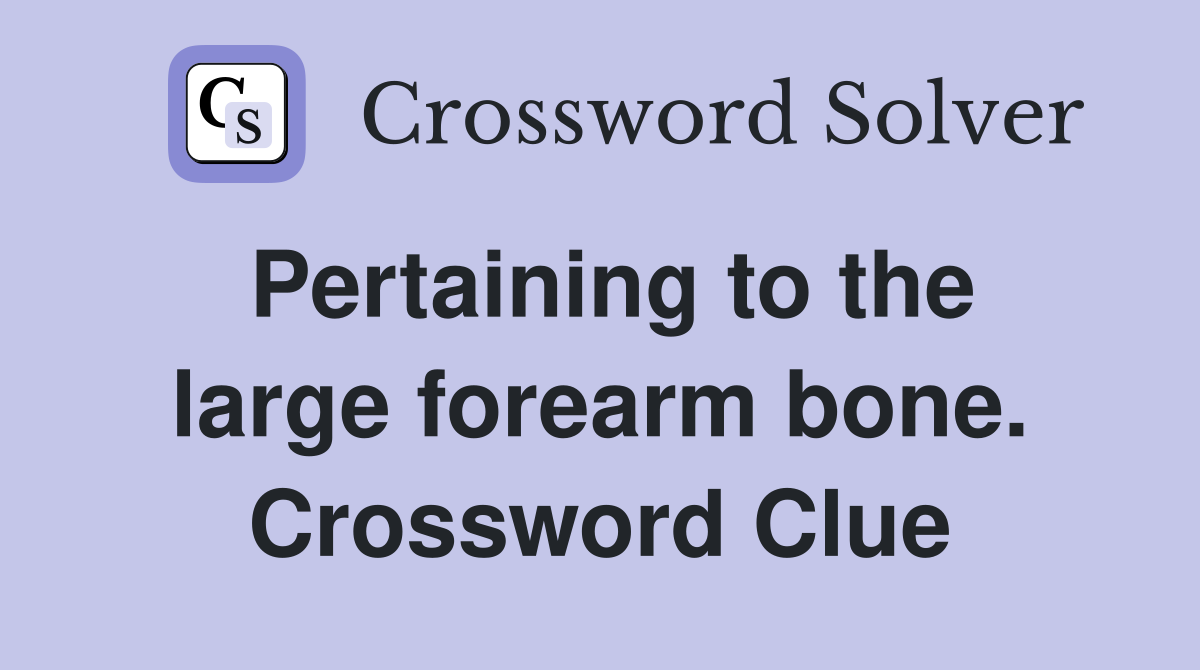 Pertaining to the large forearm bone. Crossword Clue