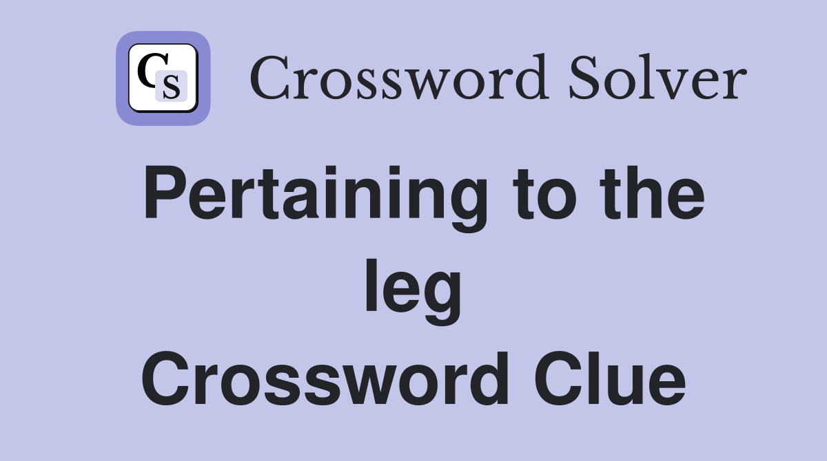 Pertaining to the leg Crossword Clue