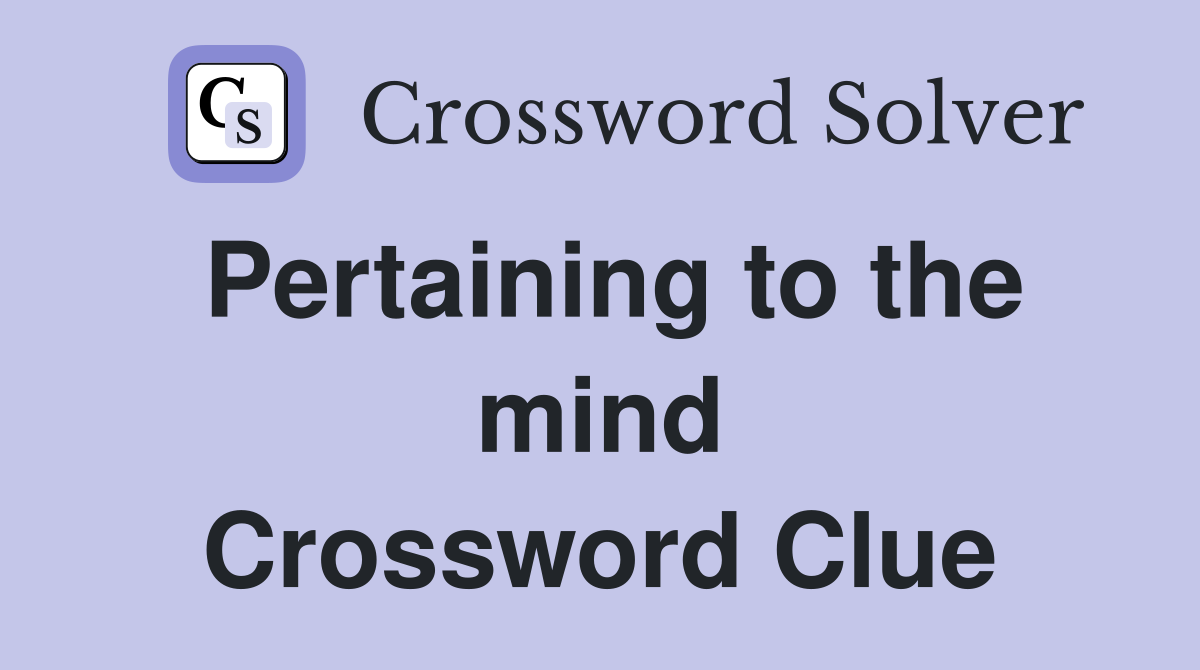 Pertaining to the mind Crossword Clue