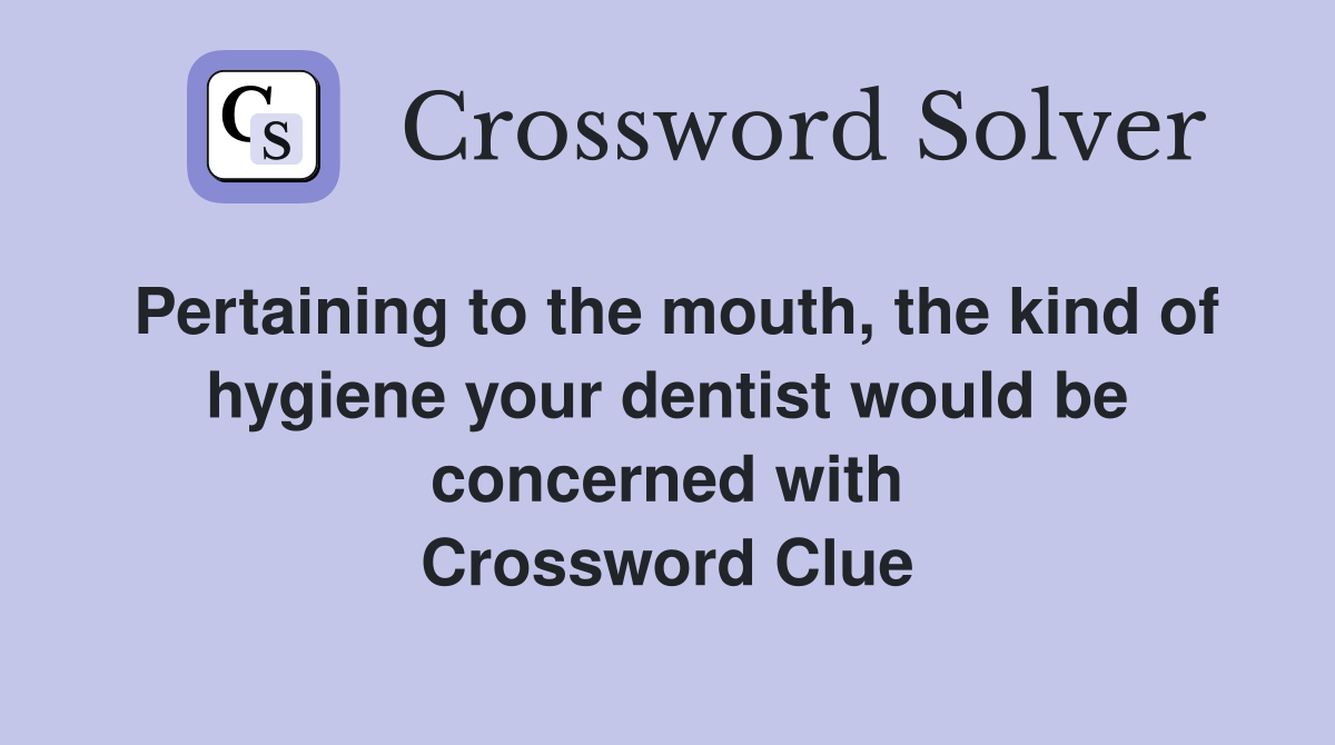 Pertaining to the mouth, the kind of hygiene your dentist would be concerned with Crossword Clue