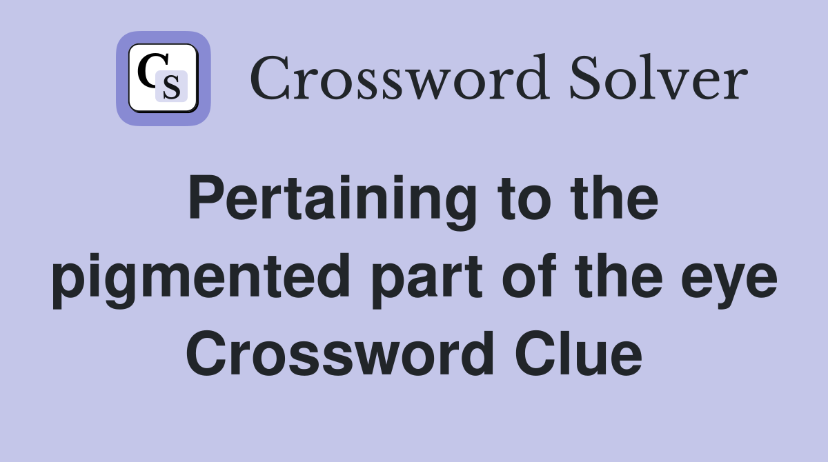 Pertaining to the pigmented part of the eye Crossword Clue