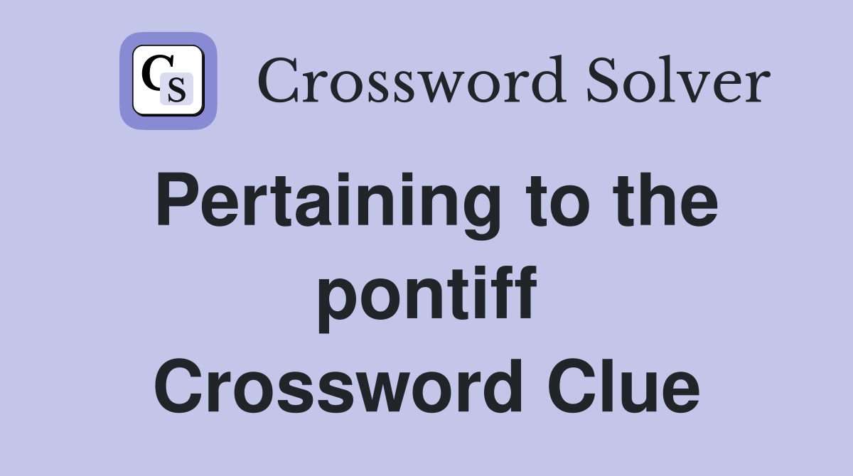 Pertaining to the pontiff Crossword Clue