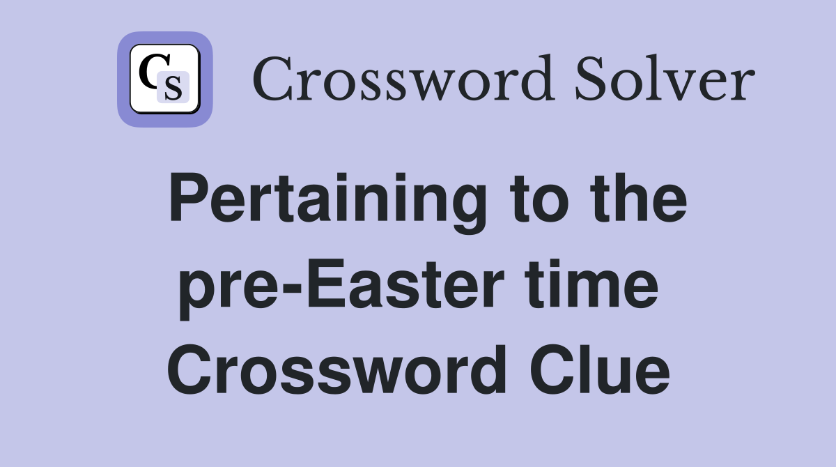 Pertaining to the pre-Easter time Crossword Clue
