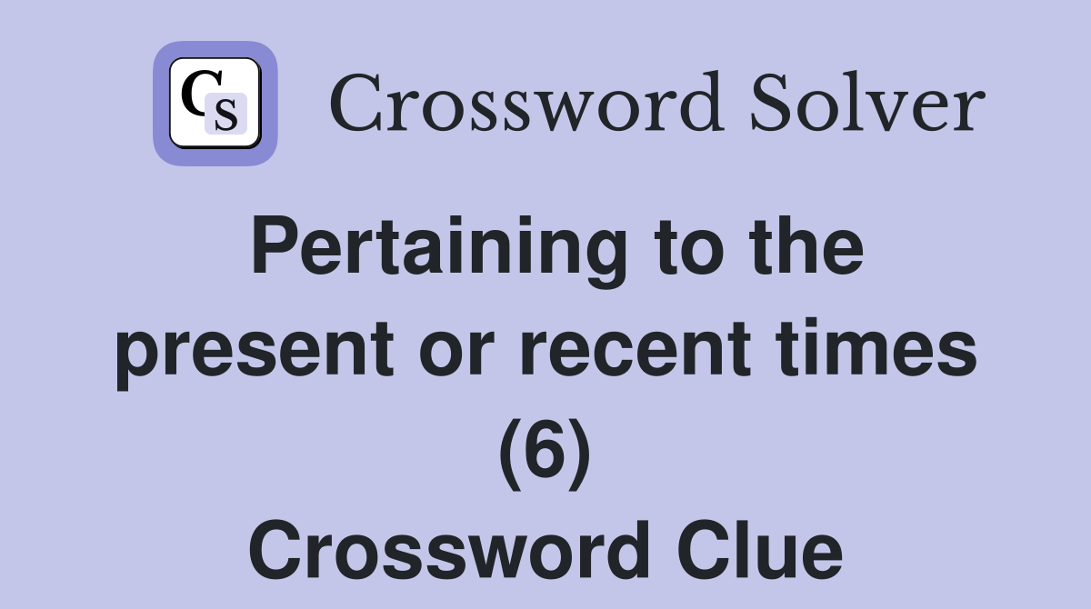 Pertaining to the present or recent times (6) Crossword Clue