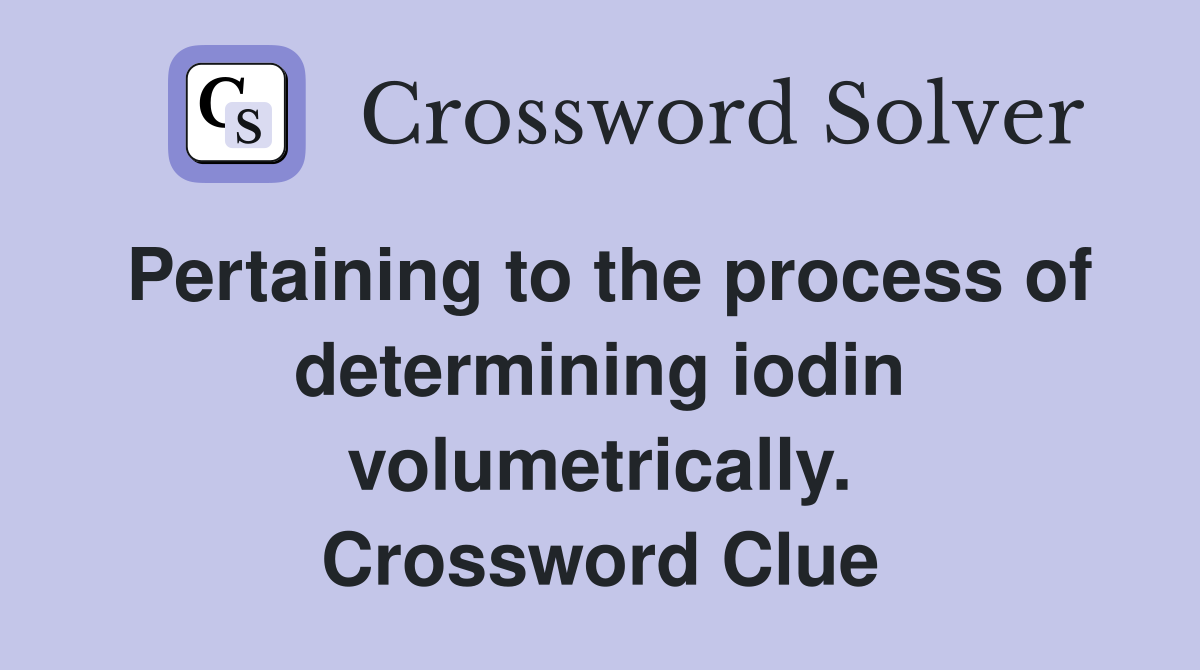 Pertaining to the process of determining iodin volumetrically. Crossword Clue