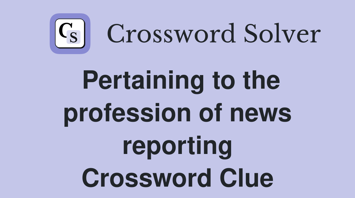 Pertaining to the profession of news reporting Crossword Clue
