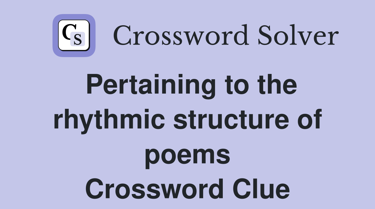 Pertaining to the rhythmic structure of poems Crossword Clue