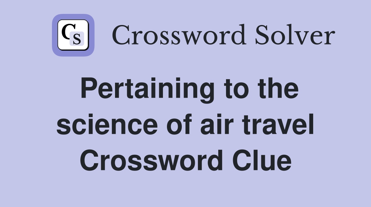 Pertaining to the science of air travel Crossword Clue