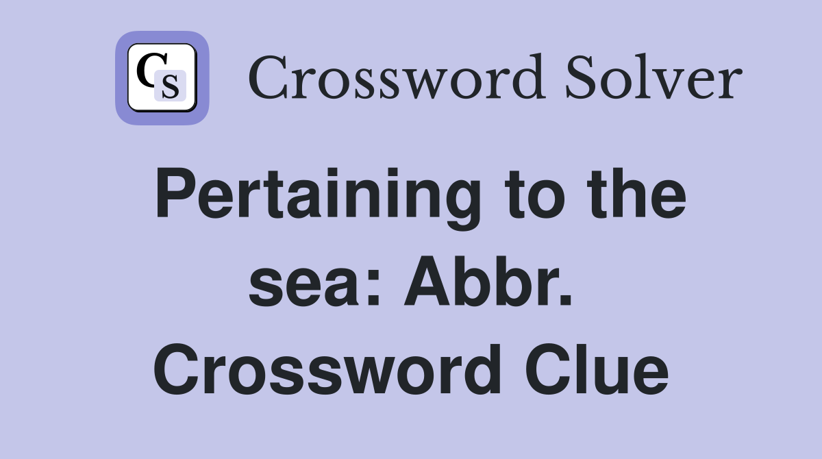 Pertaining to the sea: Abbr. Crossword Clue