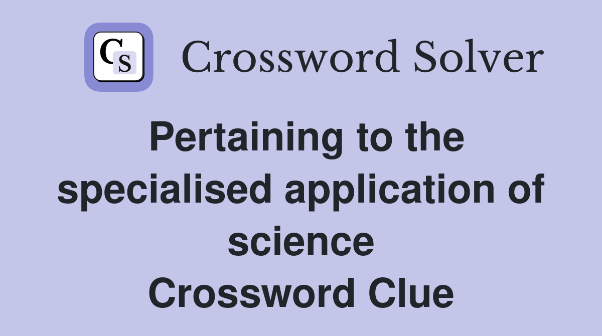 Pertaining to the specialised application of science Crossword Clue