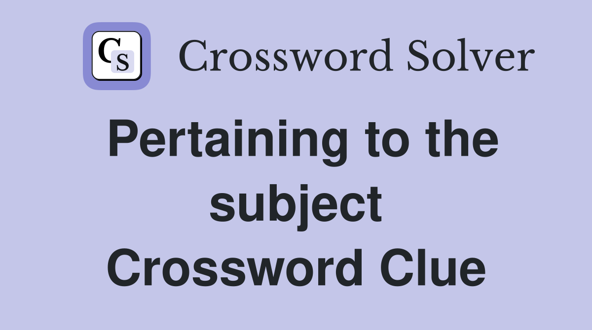 Pertaining to the subject Crossword Clue