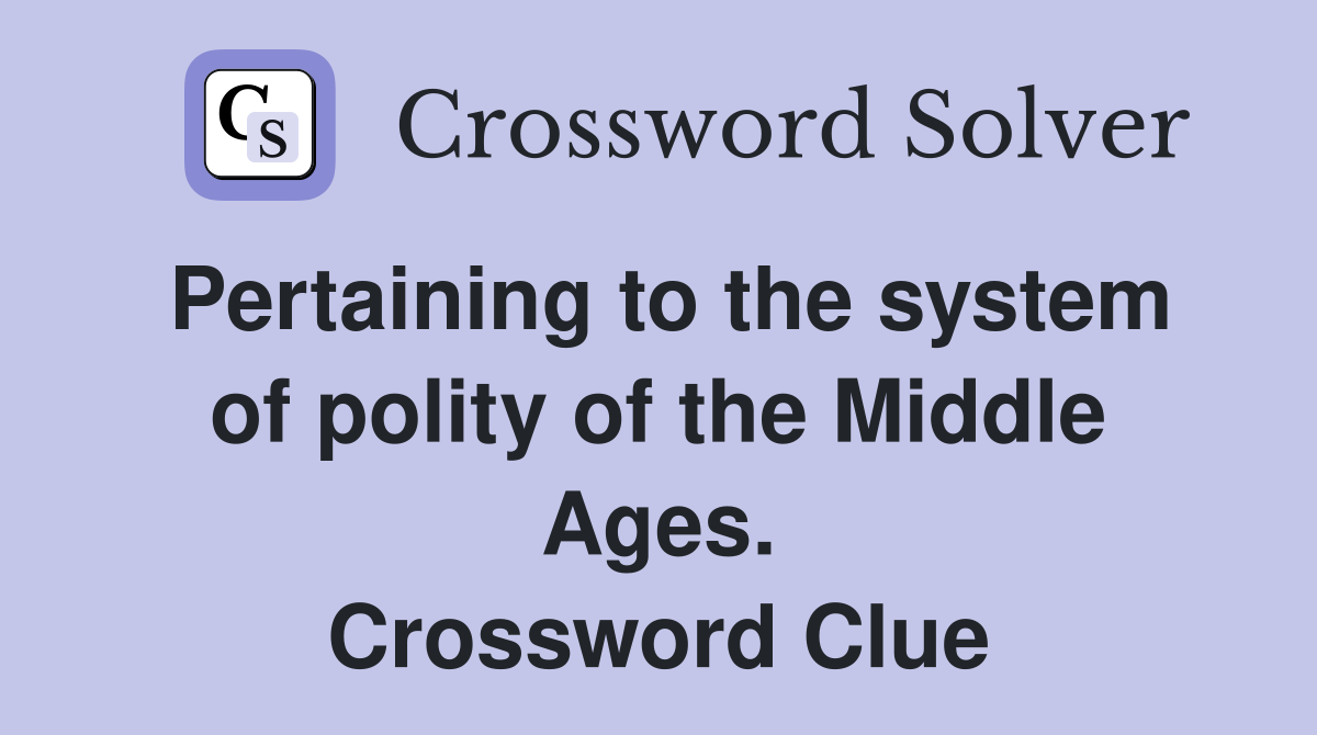 Pertaining to the system of polity of the Middle Ages. Crossword Clue