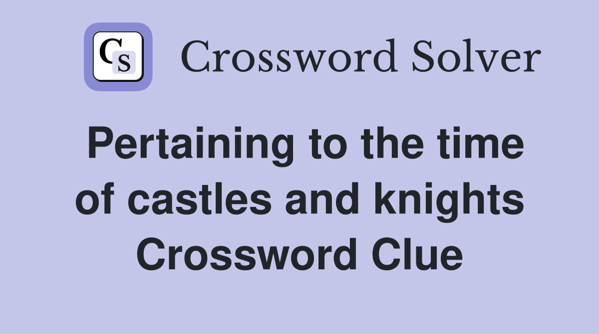 Pertaining to the time of castles and knights Crossword Clue