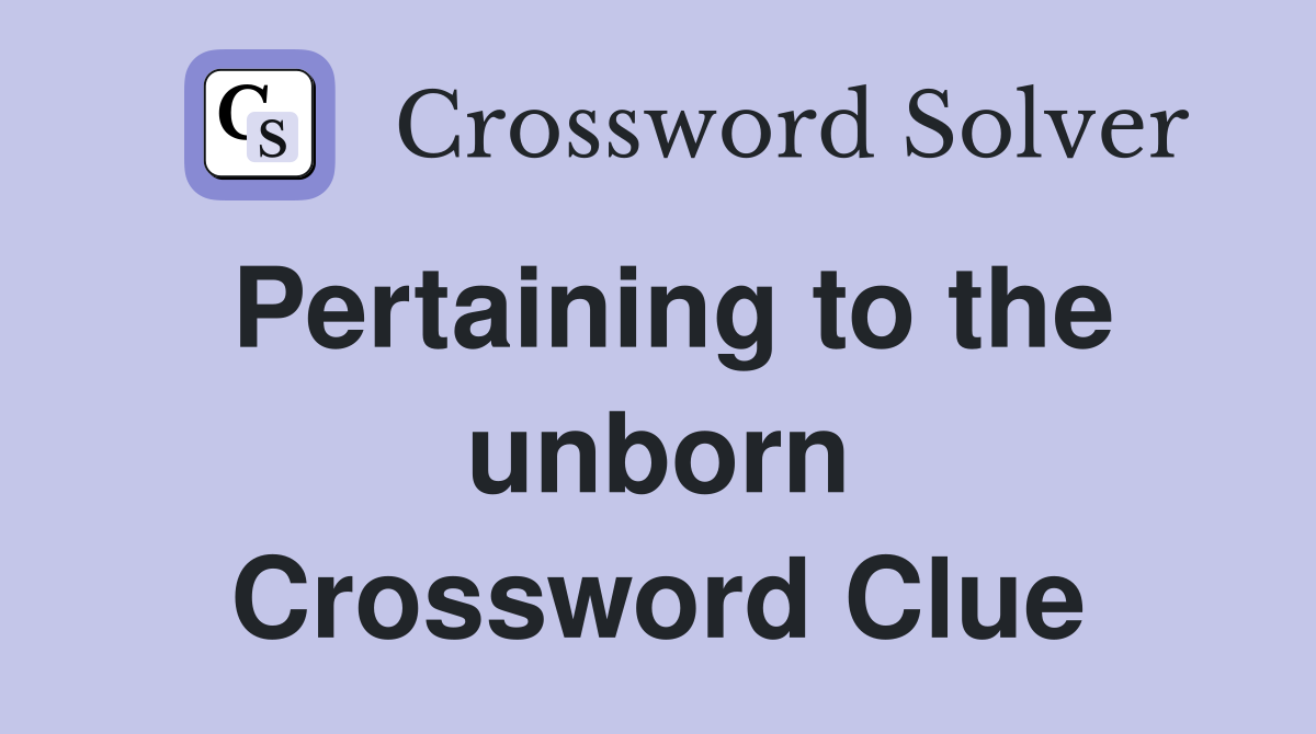 Pertaining to the unborn Crossword Clue