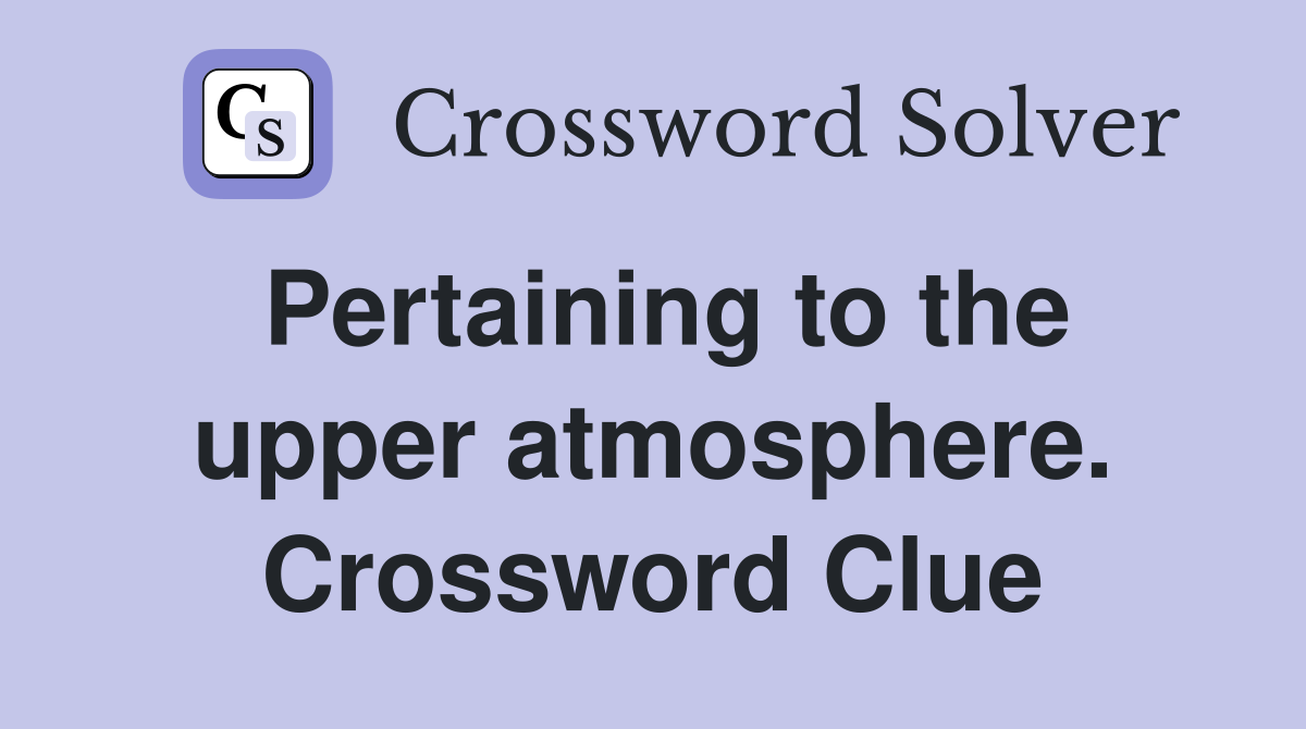 Pertaining to the upper atmosphere. Crossword Clue