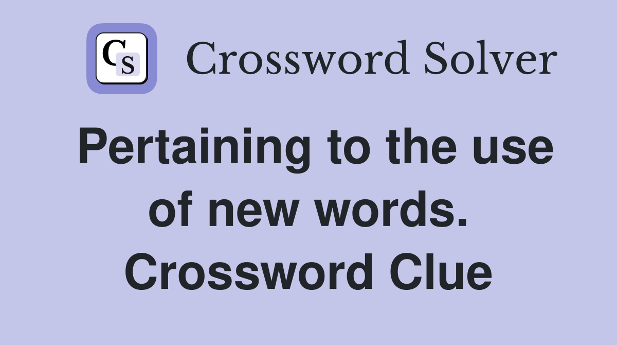 Pertaining to the use of new words. Crossword Clue