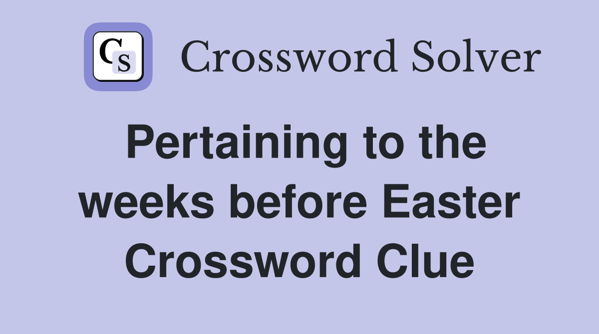 Pertaining to the weeks before Easter Crossword Clue