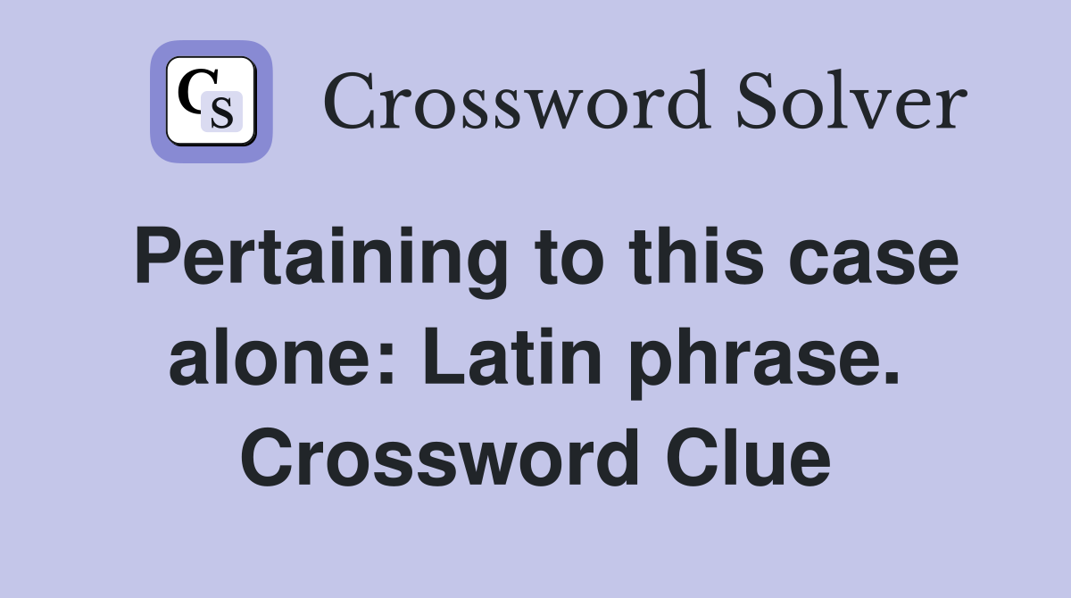 Pertaining to this case alone: Latin phrase. Crossword Clue