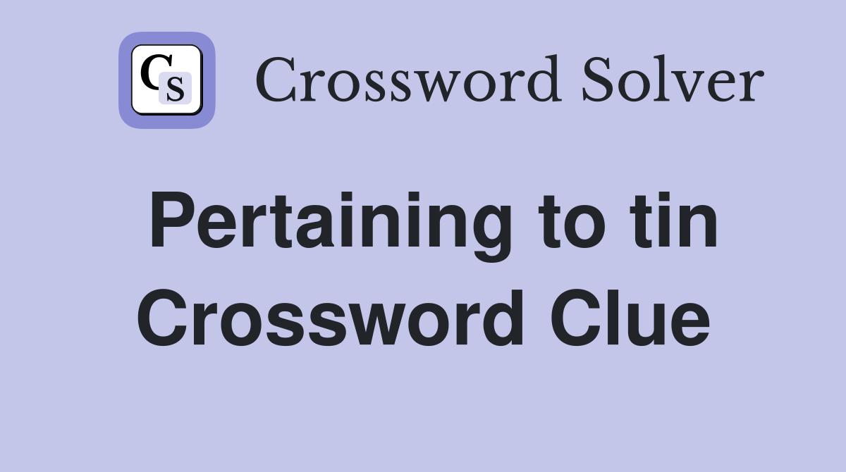 Pertaining to tin Crossword Clue