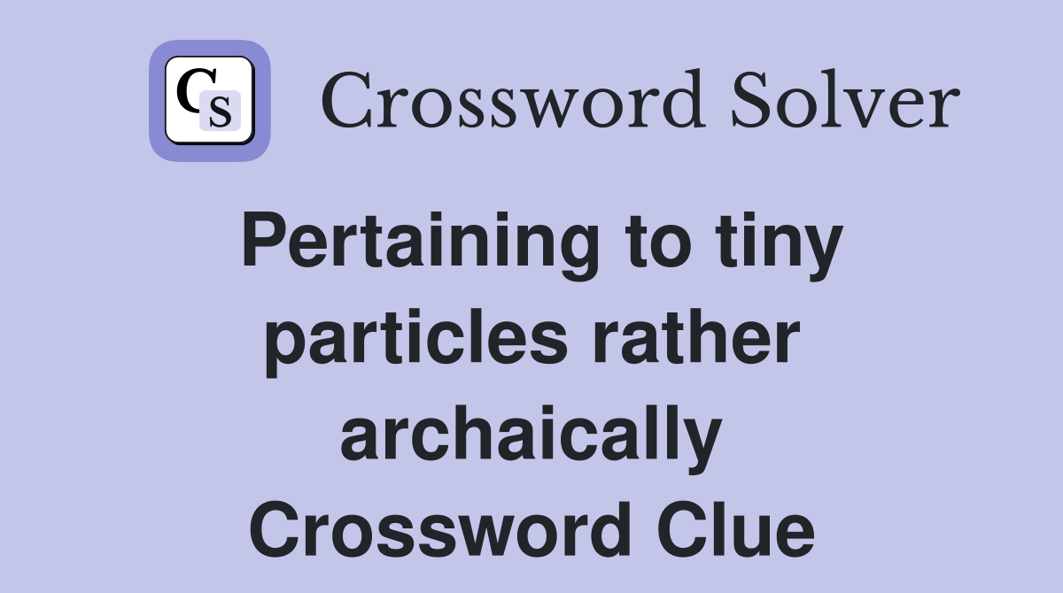 Pertaining to tiny particles rather archaically Crossword Clue