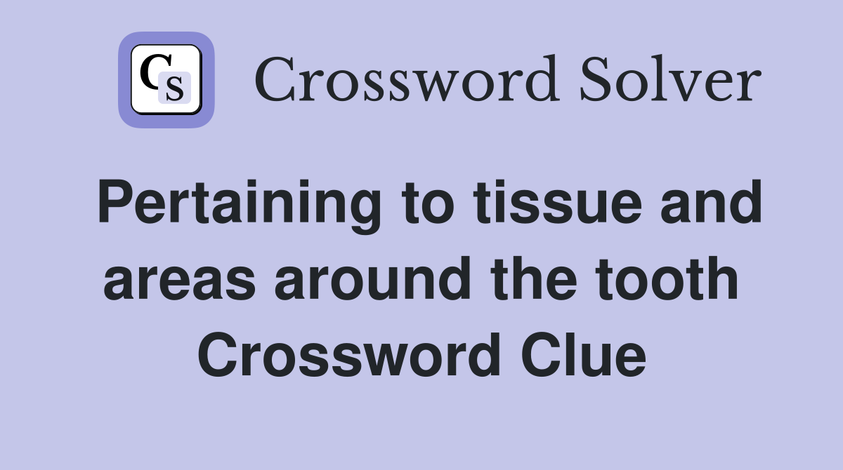 Pertaining to tissue and areas around the tooth Crossword Clue