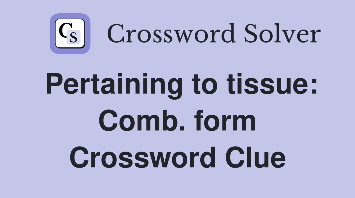 Pertaining to tissue: Comb. form Crossword Clue