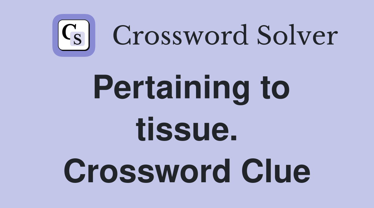 Pertaining to tissue. Crossword Clue