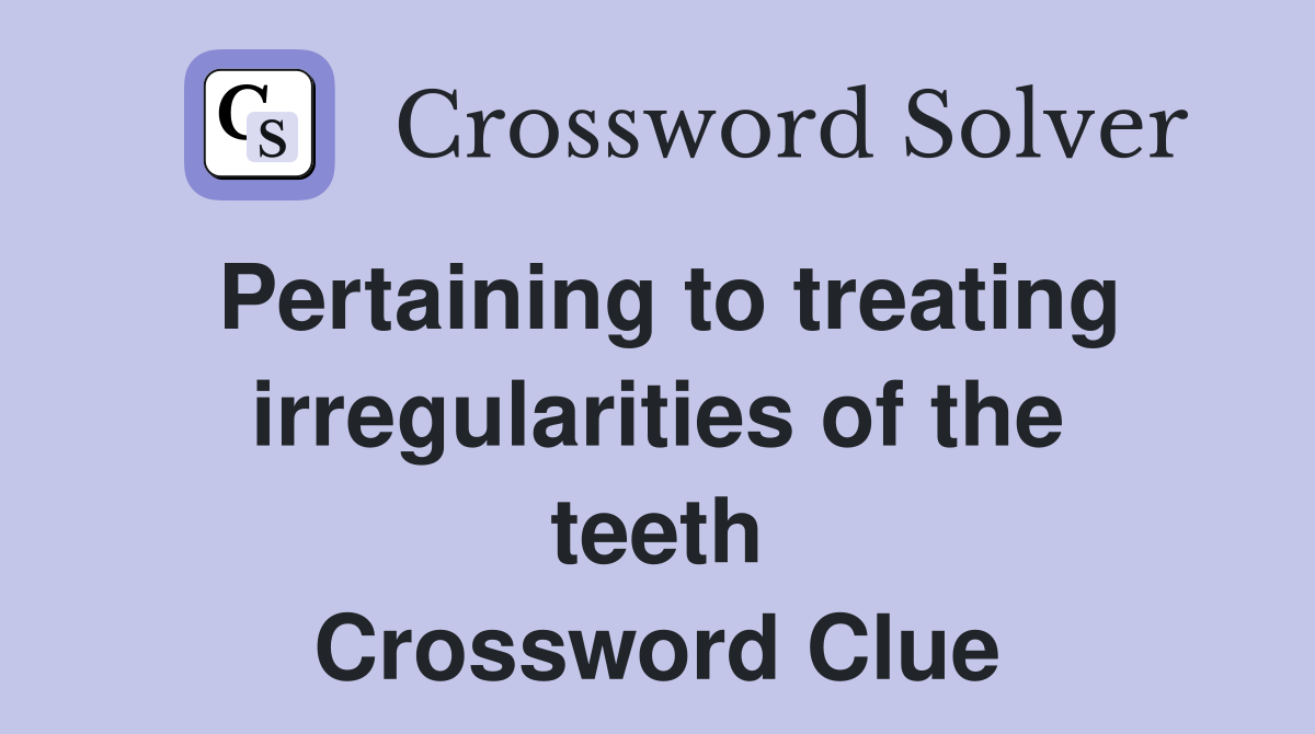 Pertaining to treating irregularities of the teeth Crossword Clue