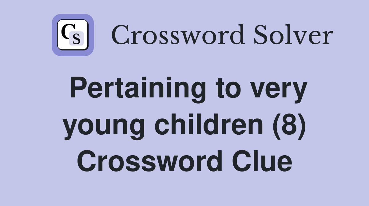 Pertaining to very young children (8) Crossword Clue