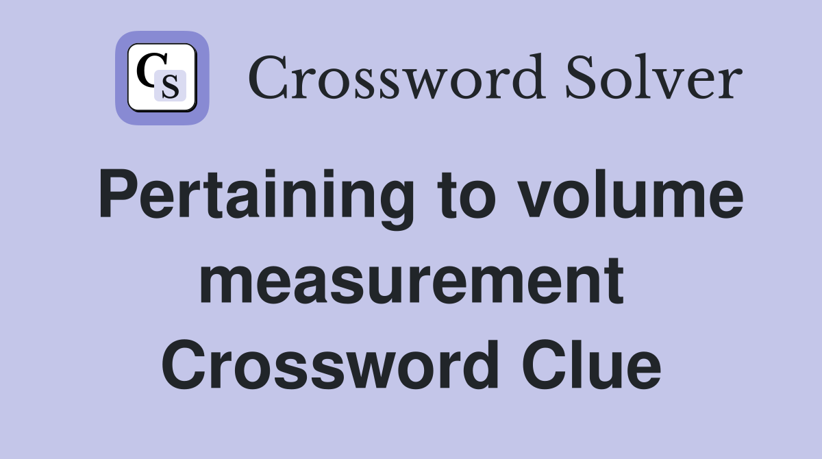 Pertaining to volume measurement Crossword Clue